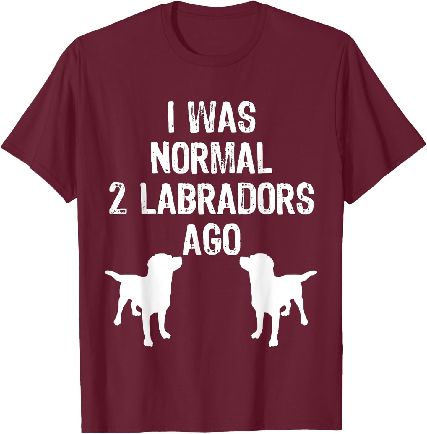 I Was Normal 2 Labradors Ago - Funny Retriever T Shirt T-Shirt - T-Shirt | Maroon