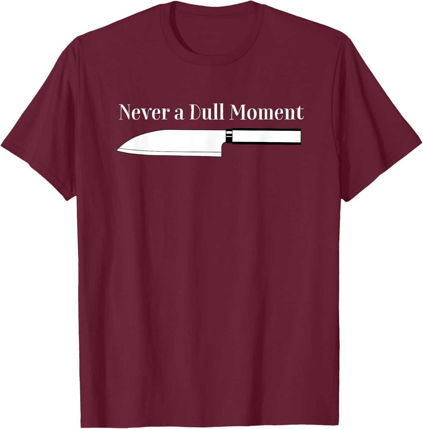 Never a Dull Moment Chef Sharp Knife Cooking Knives Culinary T-Shirt - T-Shirt | Maroon