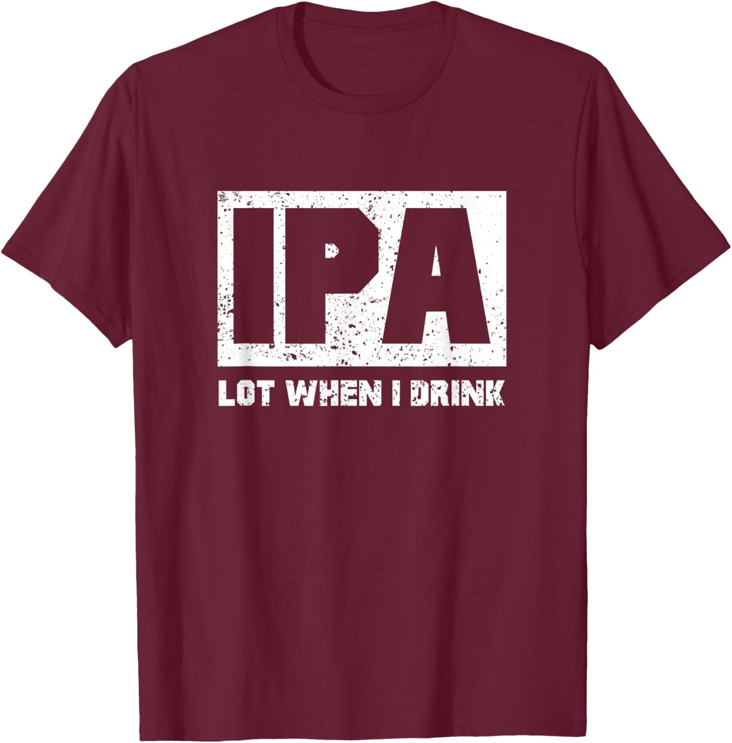 IPA Lot When I Drink Shirt Beer Lovers Drunker Shirts Gift T-Shirt - T-Shirt | Maroon