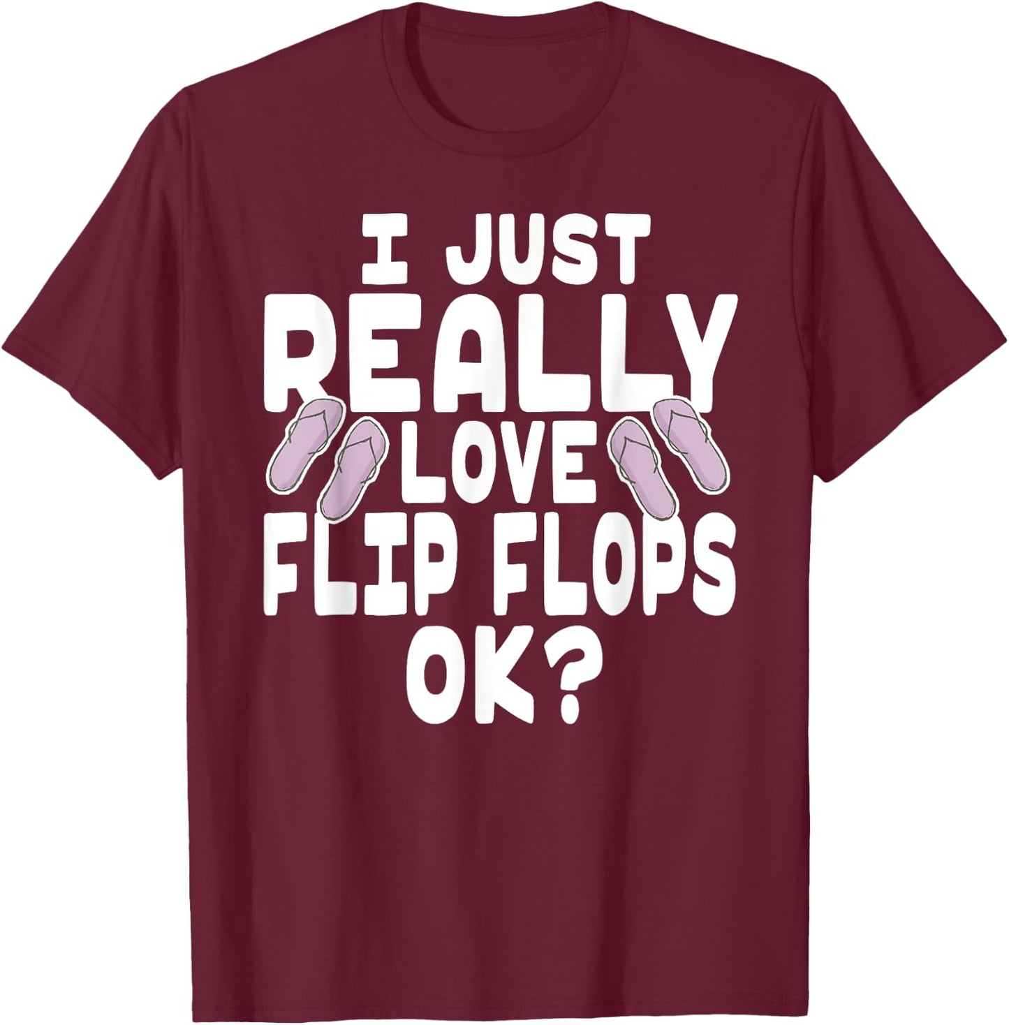 I Just Really Love Flip Flops OK - Cute Flip Flops T-Shirt - T-Shirt | Maroon