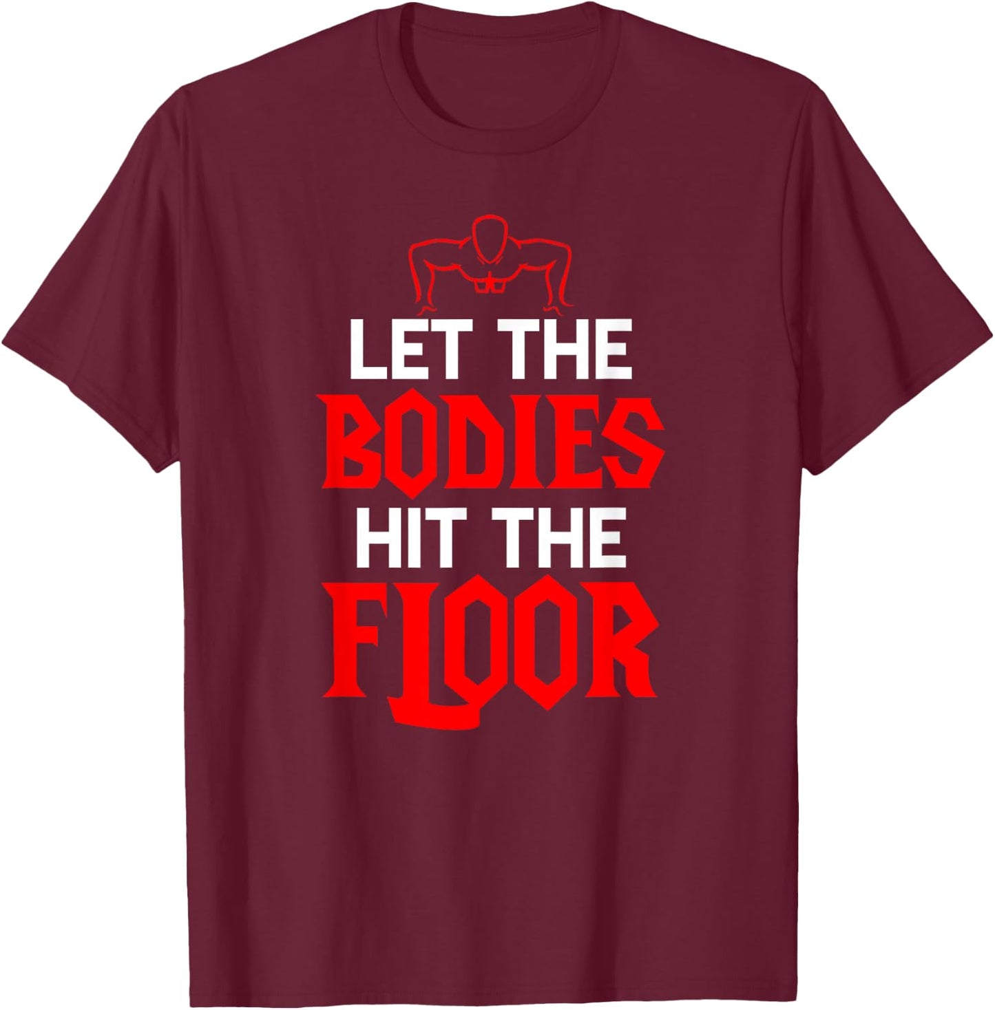 Let The Bodies Hit The Floor: Funny Gym Shirt T-Shirt - T-Shirt | Maroon