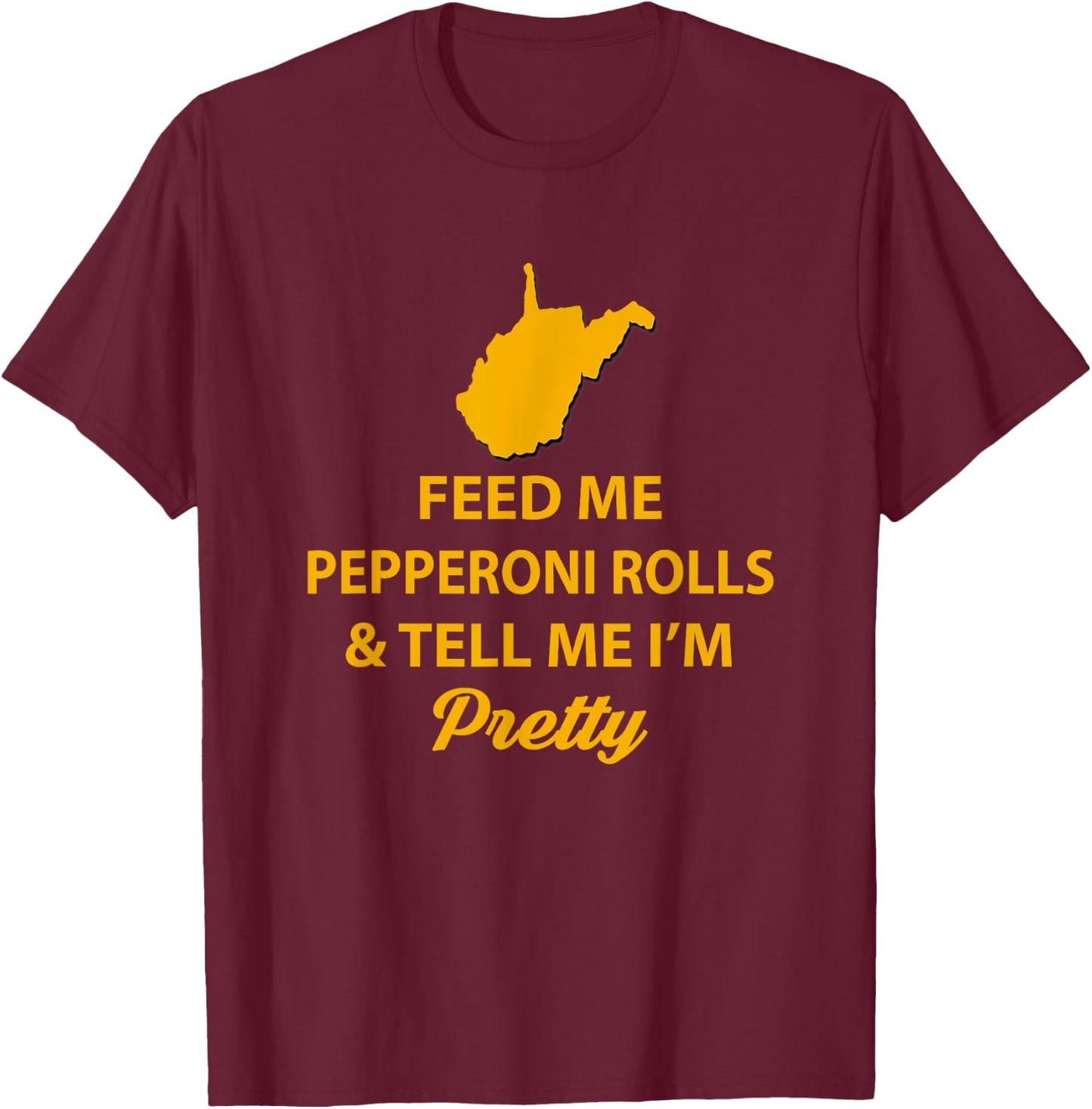 WV Shirt. Feed Me Pepperoni Rolls Tell Me I'm Pretty Gold T-Shirt - T-Shirt | Maroon