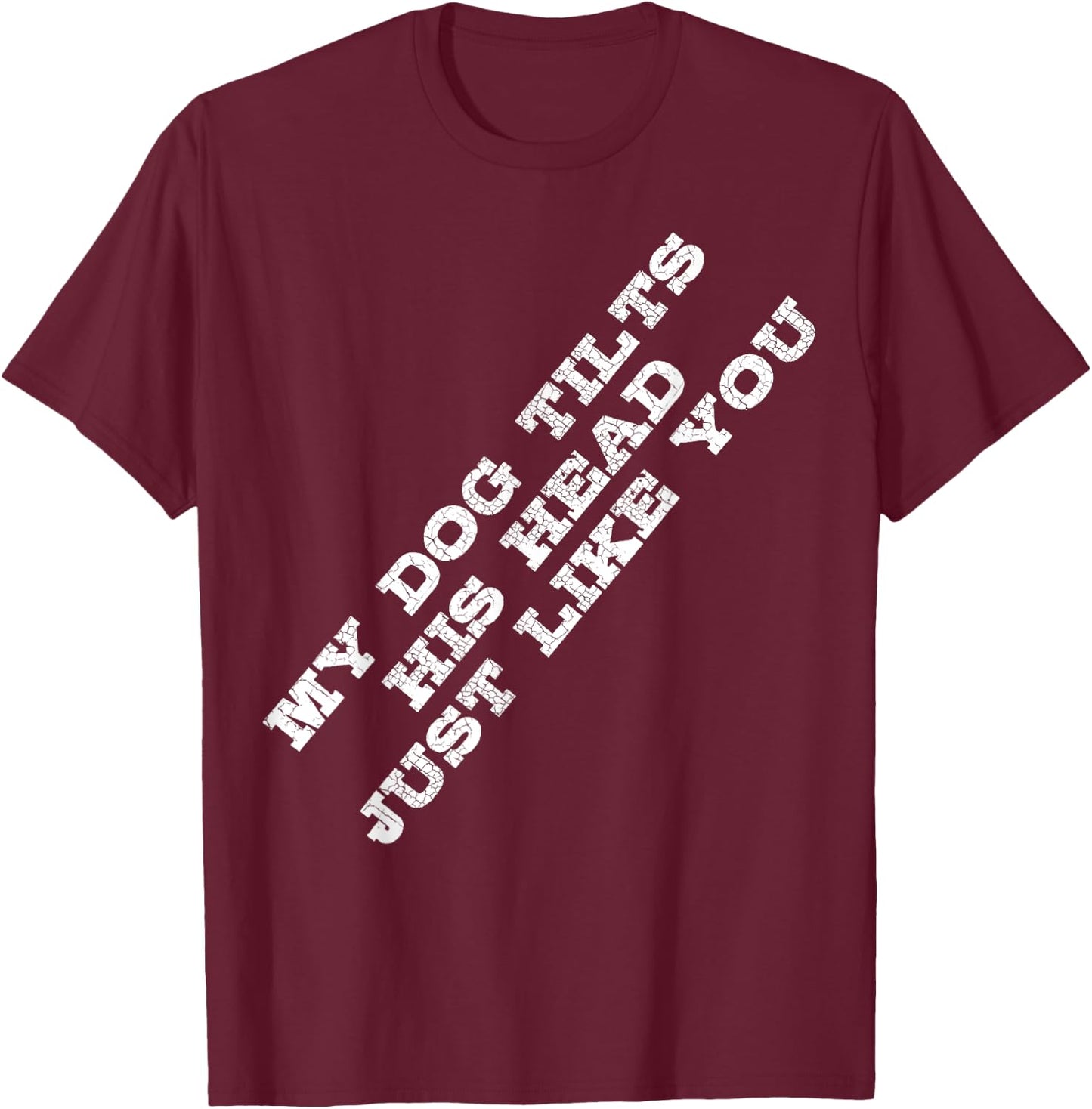 Funny Dog Lover My Dog Tilts His Head Just Like You T-Shirt - T-Shirt | Maroon