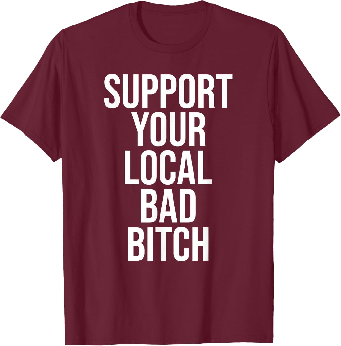 Support Your Local Bad Bitch t Shirt Men Women T-Shirt - T-Shirt | Maroon