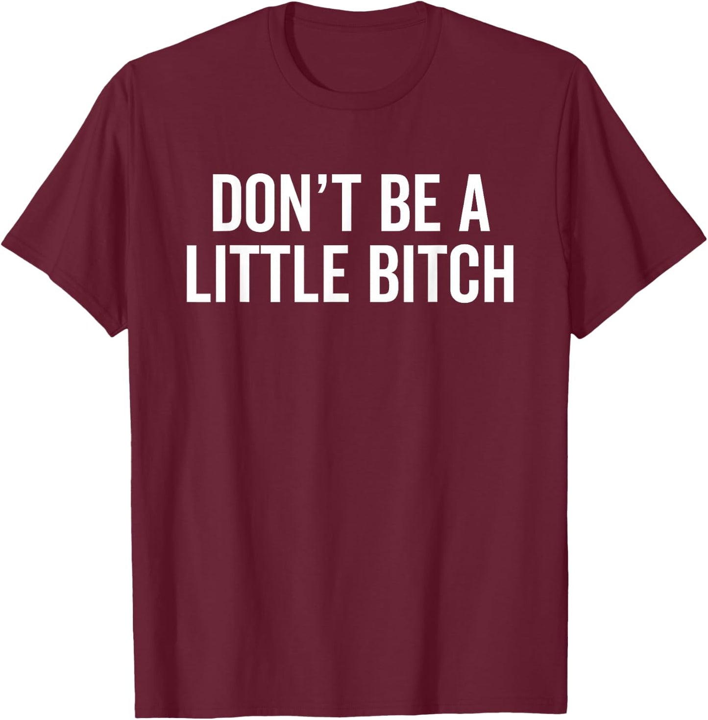 Don't Be A Little Bitch Funny Sarcastic Warning Insult Humor T-Shirt - T-Shirt | Maroon