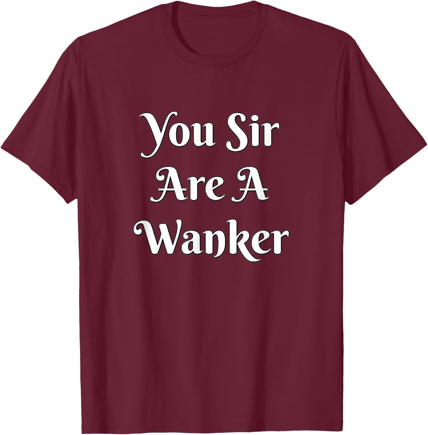 Funny British Insult - You Sir Are A Wanker Shirt T-Shirt - T-Shirt | Maroon