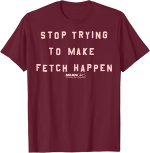 Mean Girls Stop Trying To Make Fetch Happen Graphic T-Shirt - T-Shirt | Maroon