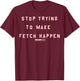 Mean Girls Stop Trying To Make Fetch Happen Graphic T-Shirt - T-Shirt | Maroon
