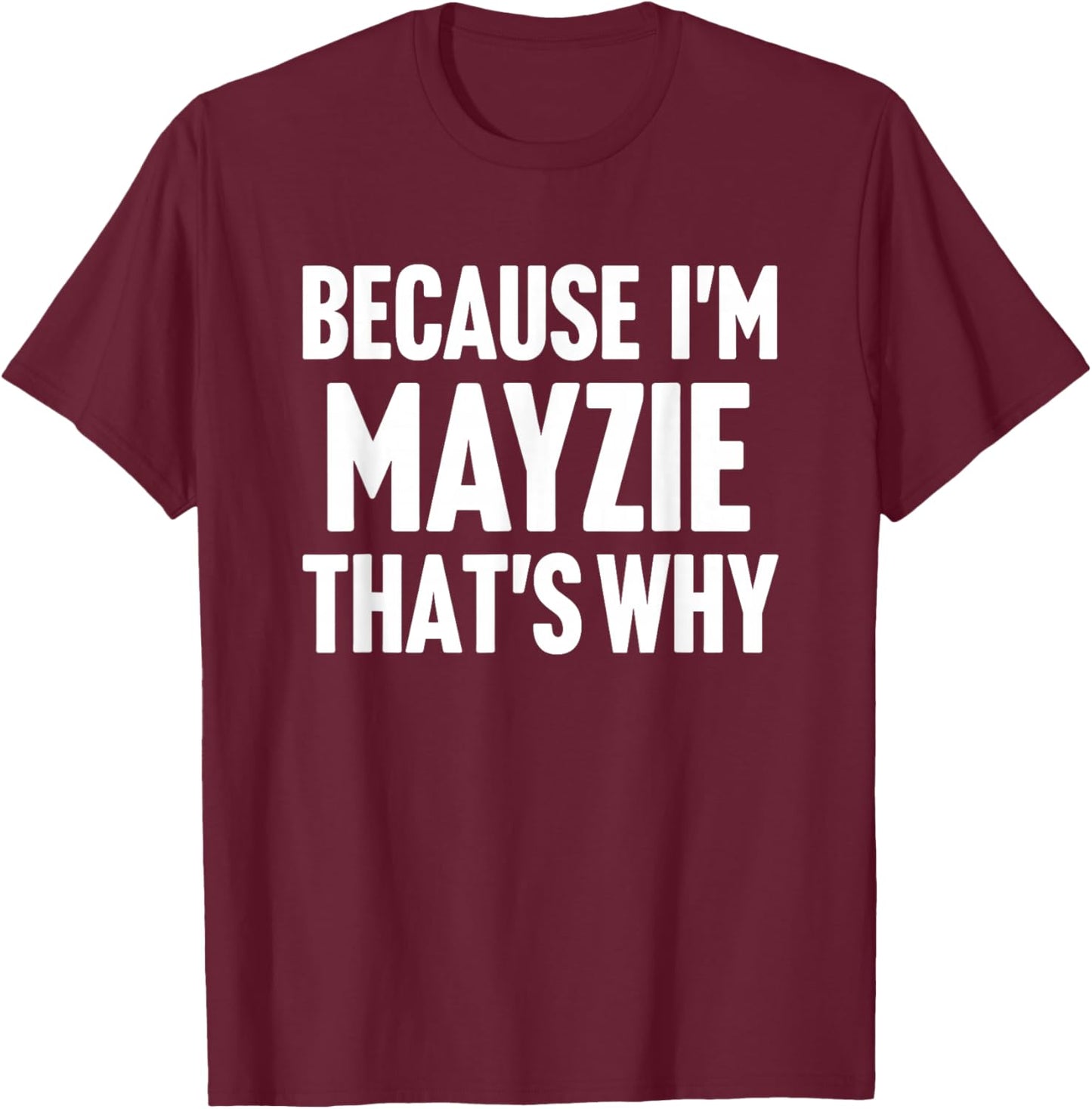 Because I'm Mayzie That's Why Am Personalized Name T-Shirt - T-Shirt | Maroon