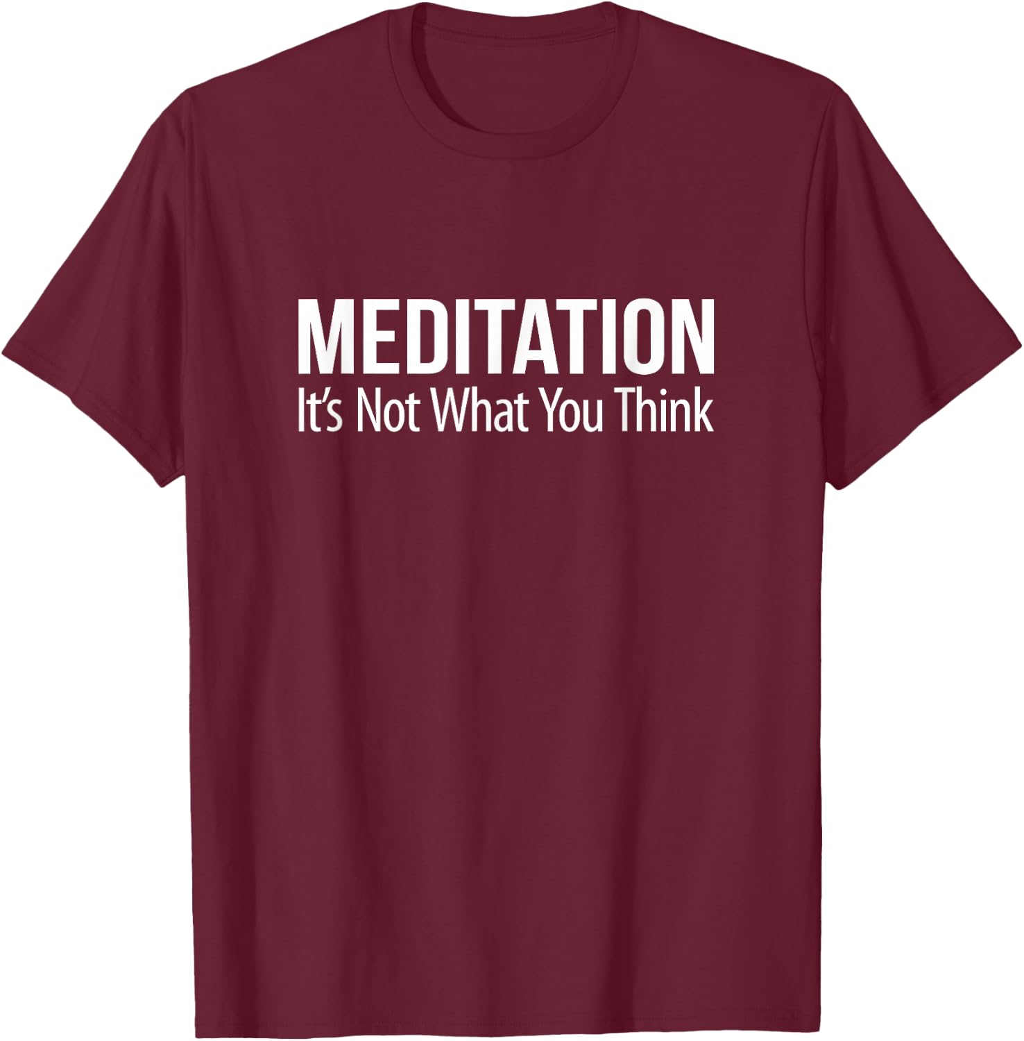 Meditation - It's Not What You Think T-Shirt - T-Shirt | Maroon