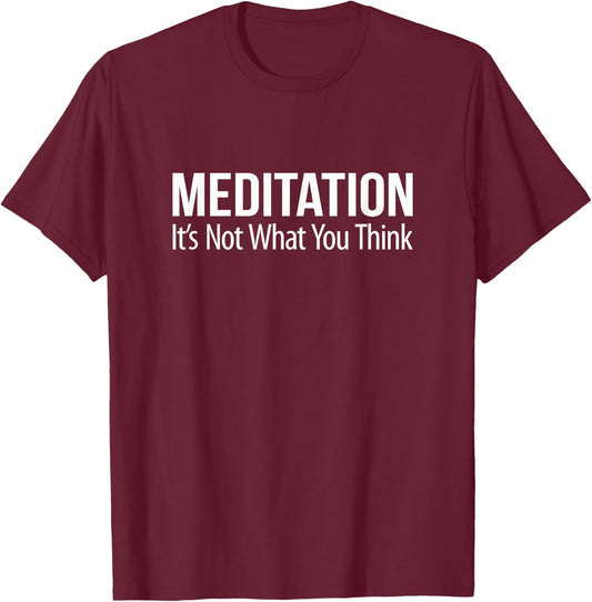 Meditation - It's Not What You Think T-Shirt - T-Shirt | Maroon