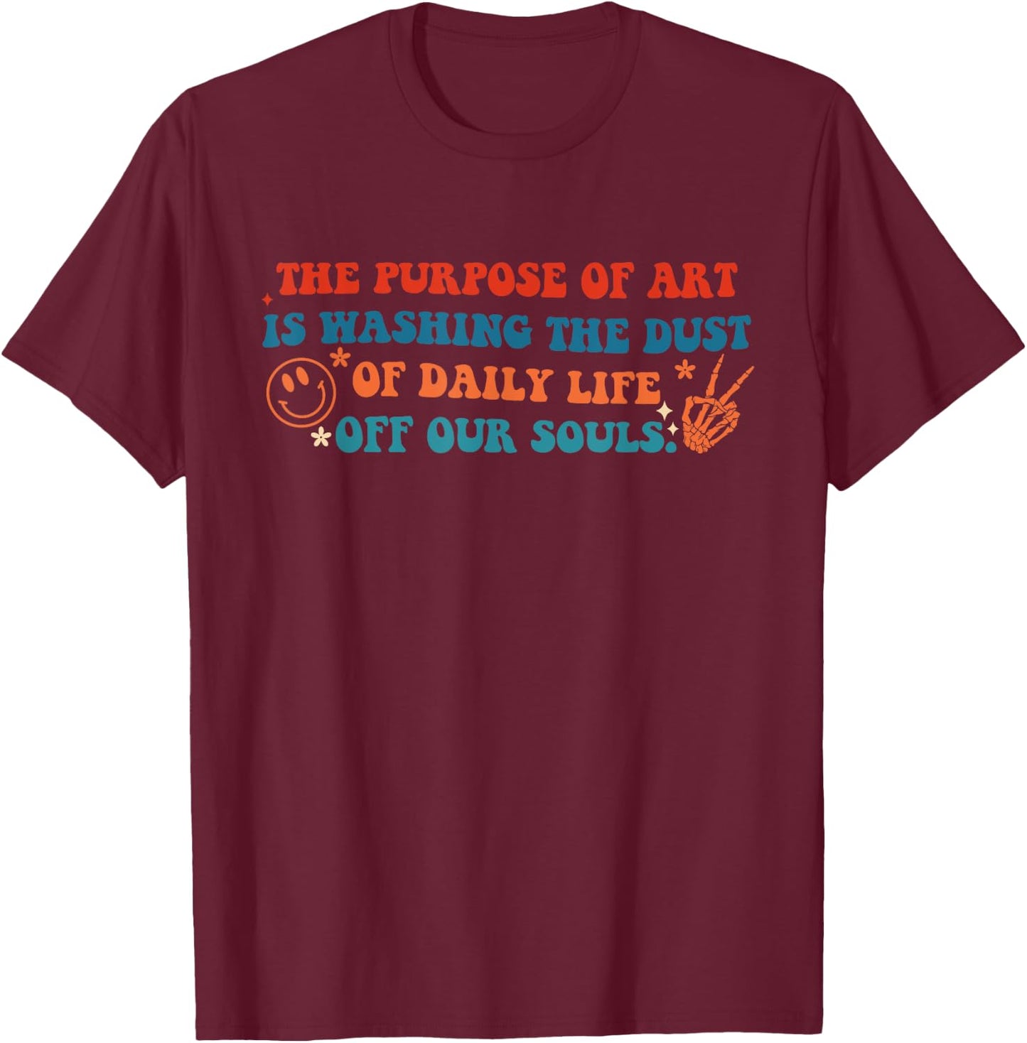 Purpose Of Art Is Washing Dust Of Daily Life Off Our Souls T-Shirt - T-Shirt | Maroon