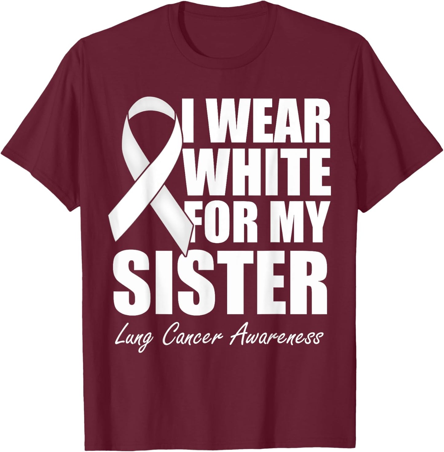 I Wear White For My Sister Lung Cancer Awareness T-Shirt - T-Shirt | Maroon