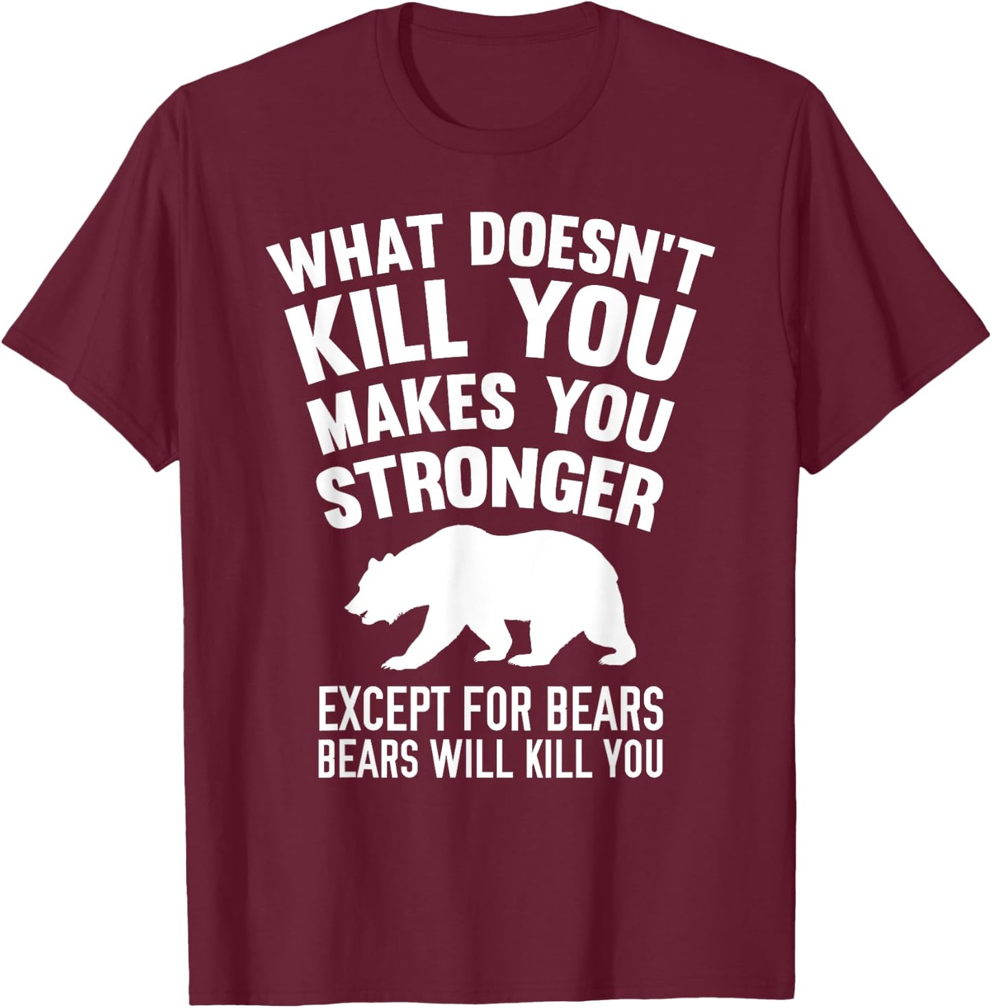 What Doesn't Kill You Makes You Stronger Except Bears Shirt T-Shirt - T-Shirt | Maroon