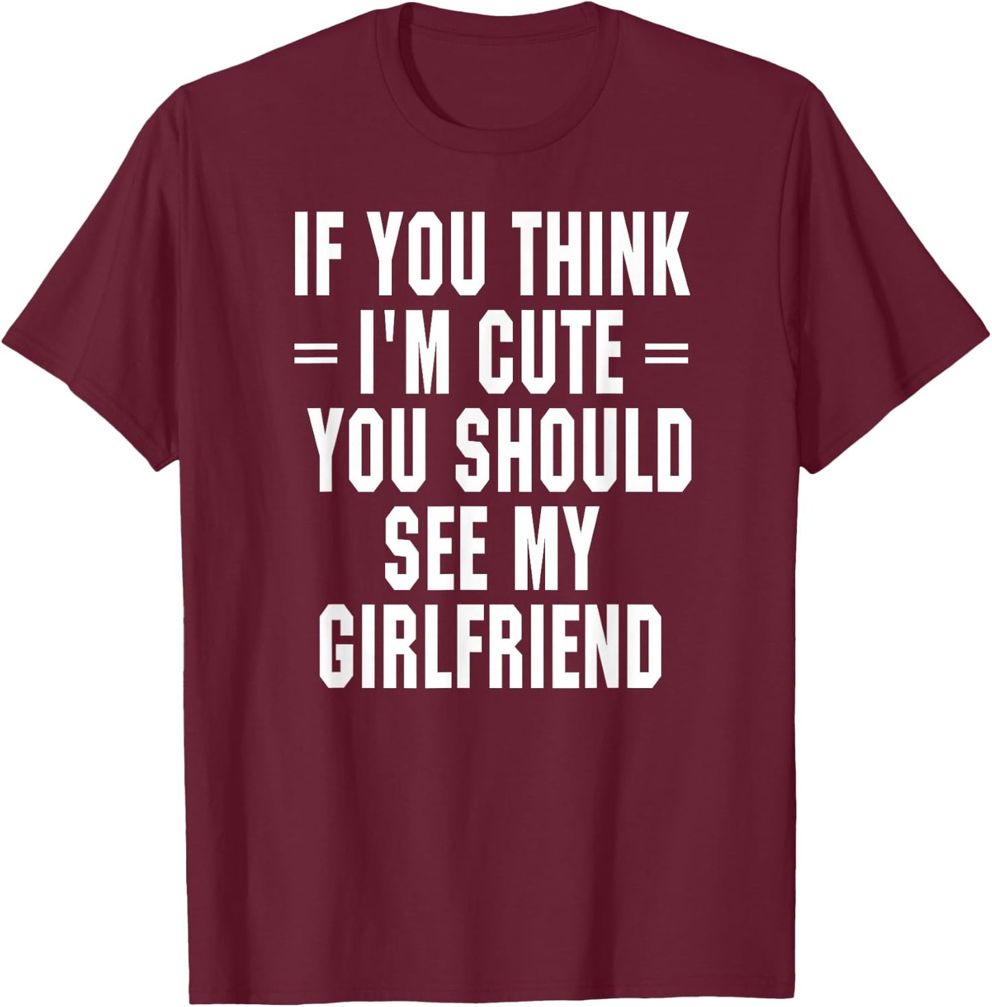 If You Think I'm Cute You Should See My Girlfriend T-Shirt - T-Shirt | Maroon