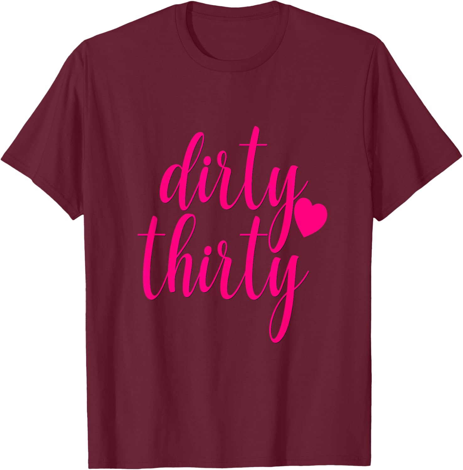 30th Birthday Gift Dirty Thirty Hot Pink Heart Girly T-Shirt - T-Shirt | Maroon