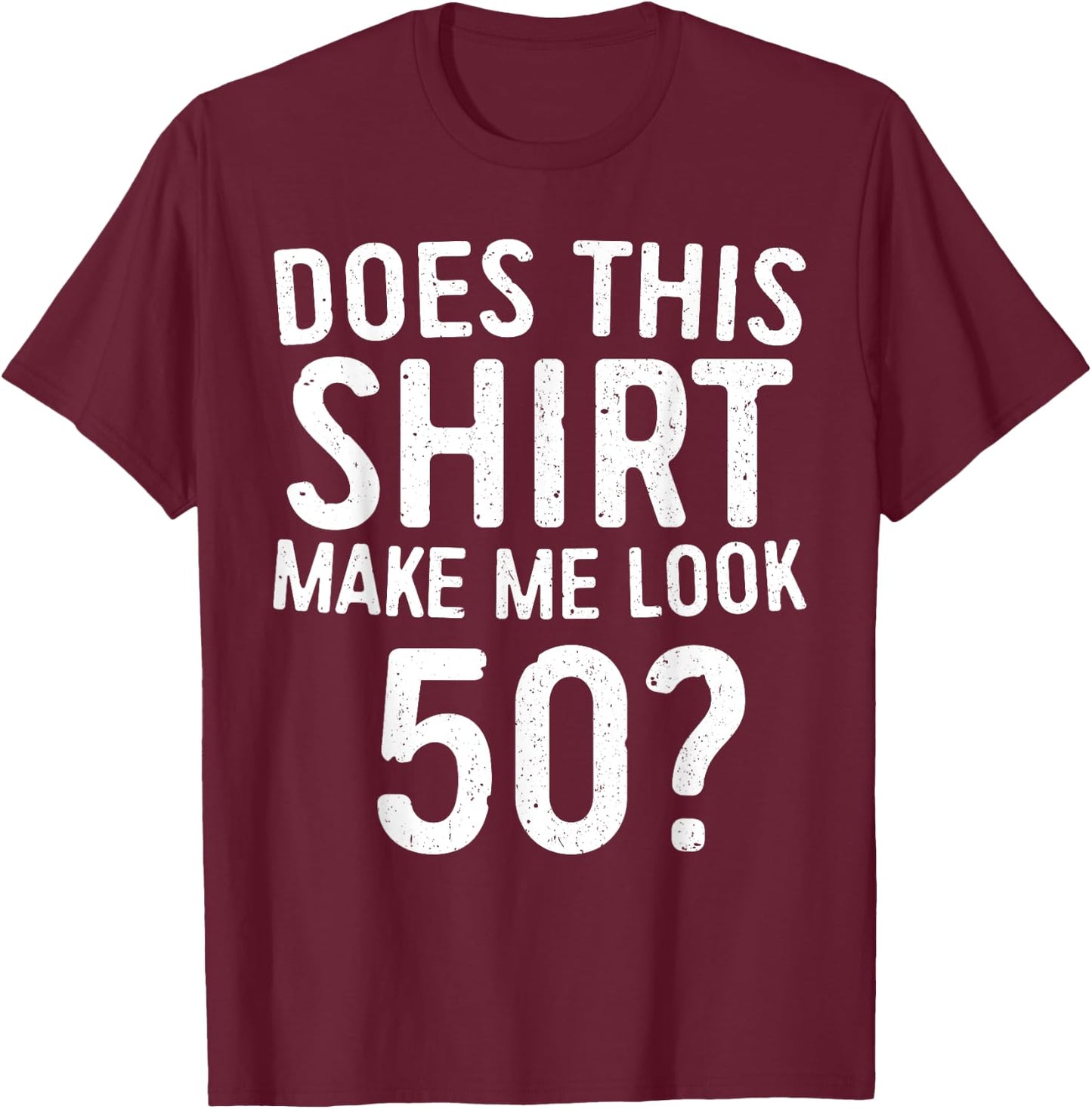 Does This Shirt Make Me Look 50 50th Birthday Shirt T-Shirt - T-Shirt | Maroon