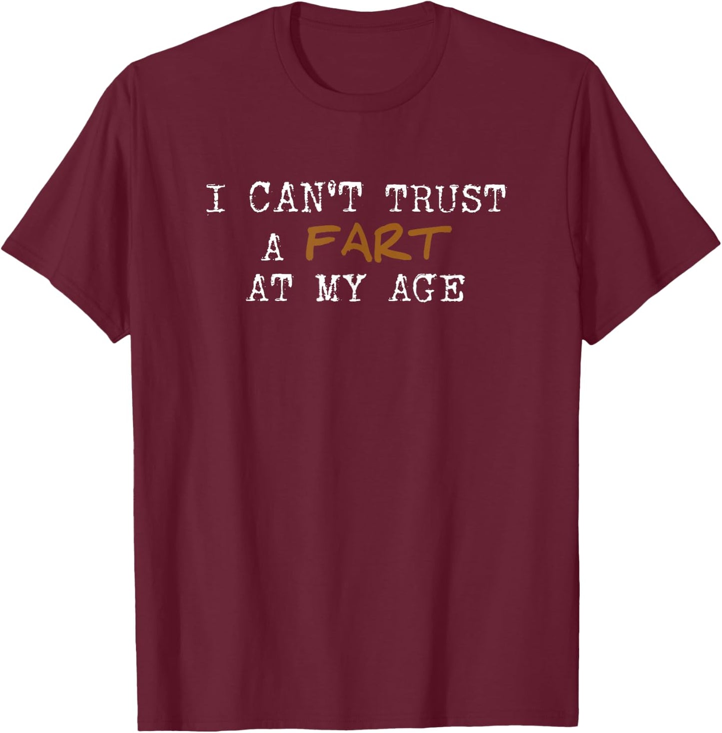 I Can't Trust a Fart at My Age - 50th, 60th, 70th birthday T-Shirt - T-Shirt | Maroon