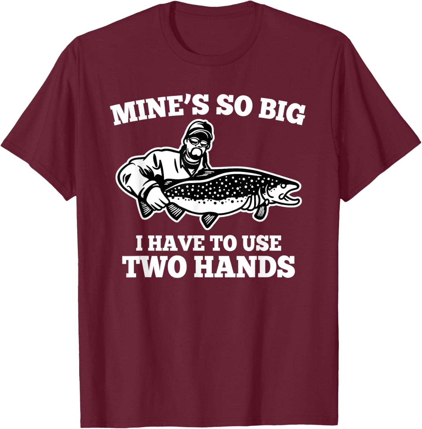 Mine is so big I have to use two hands - Fishing T-Shirt - T-Shirt | Maroon