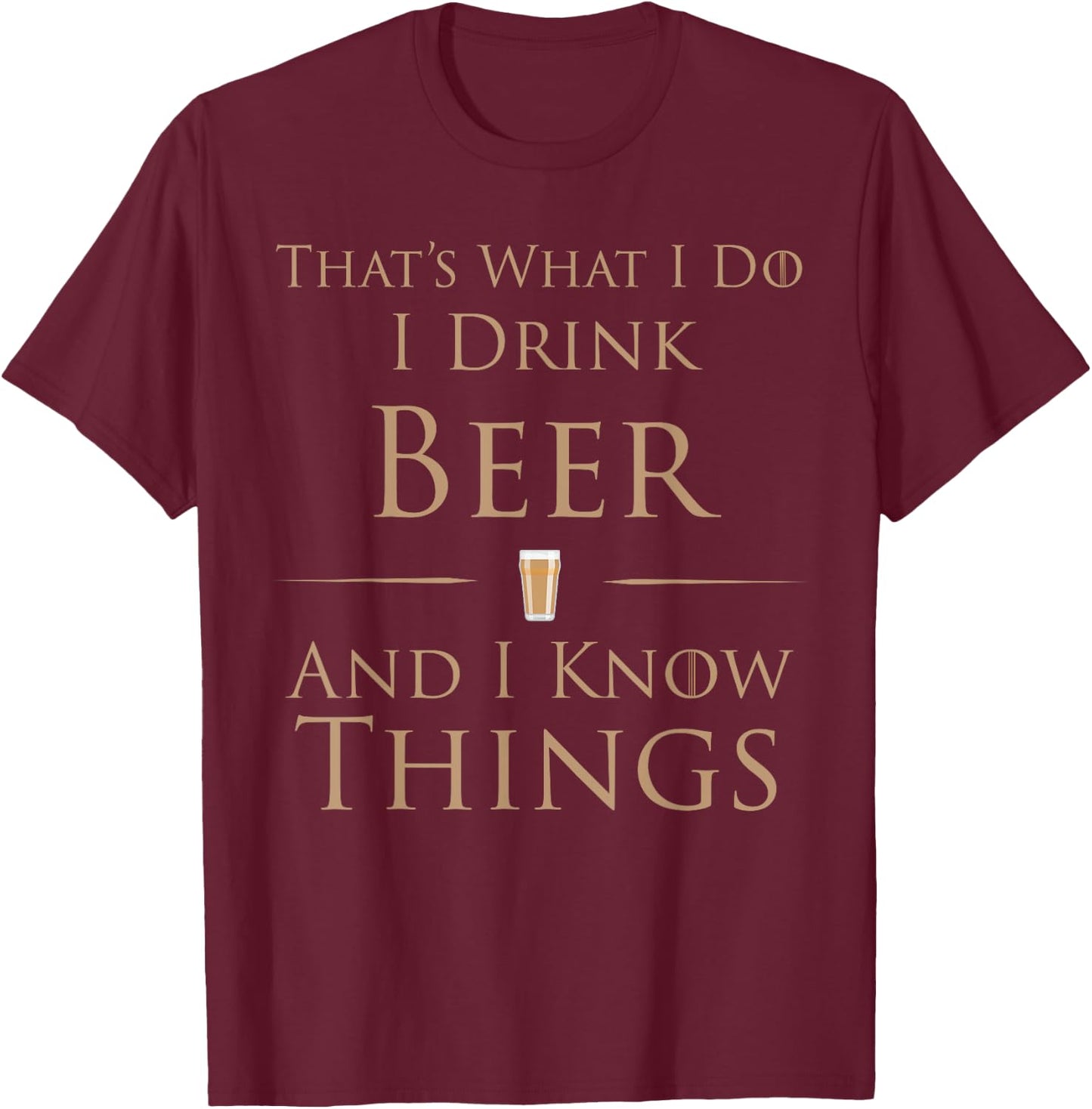 That's What I Do I Drink Beer And I Know Things T-Shirt - T-Shirt | Maroon
