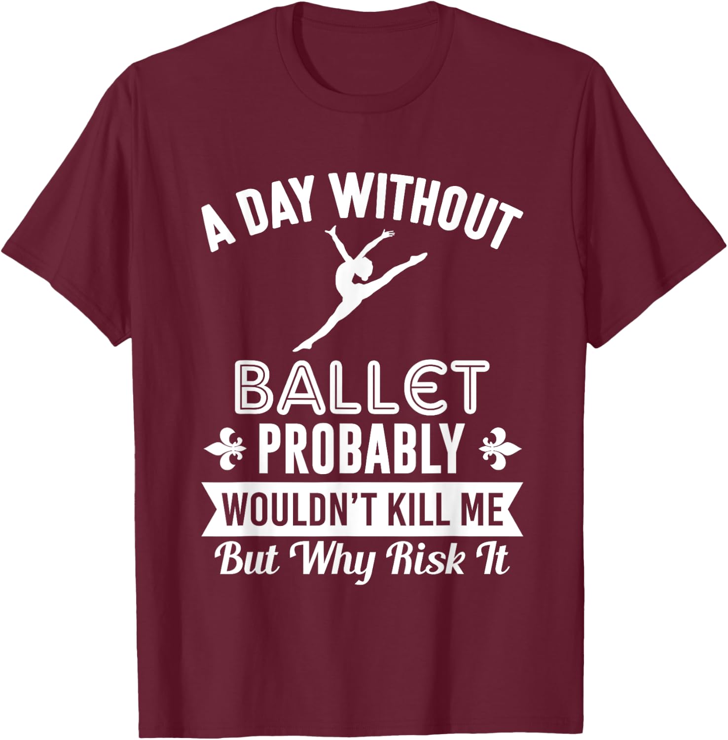 Funny Ballet Shirt A Day Without Ballet T-Shirt - T-Shirt | Maroon