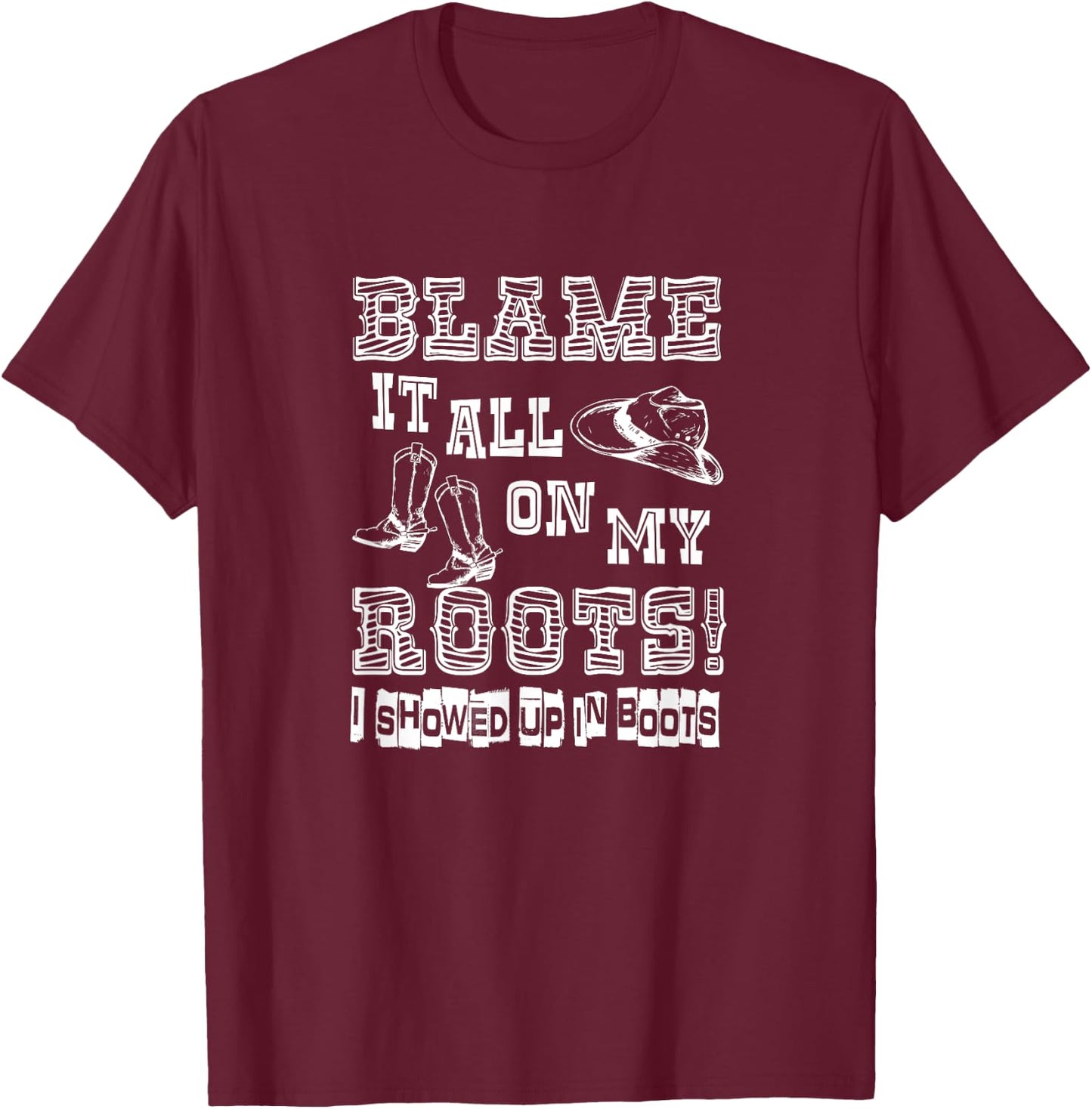 Blame it all on My Roots I Showed up in Boots T-Shirt - T-Shirt | Maroon