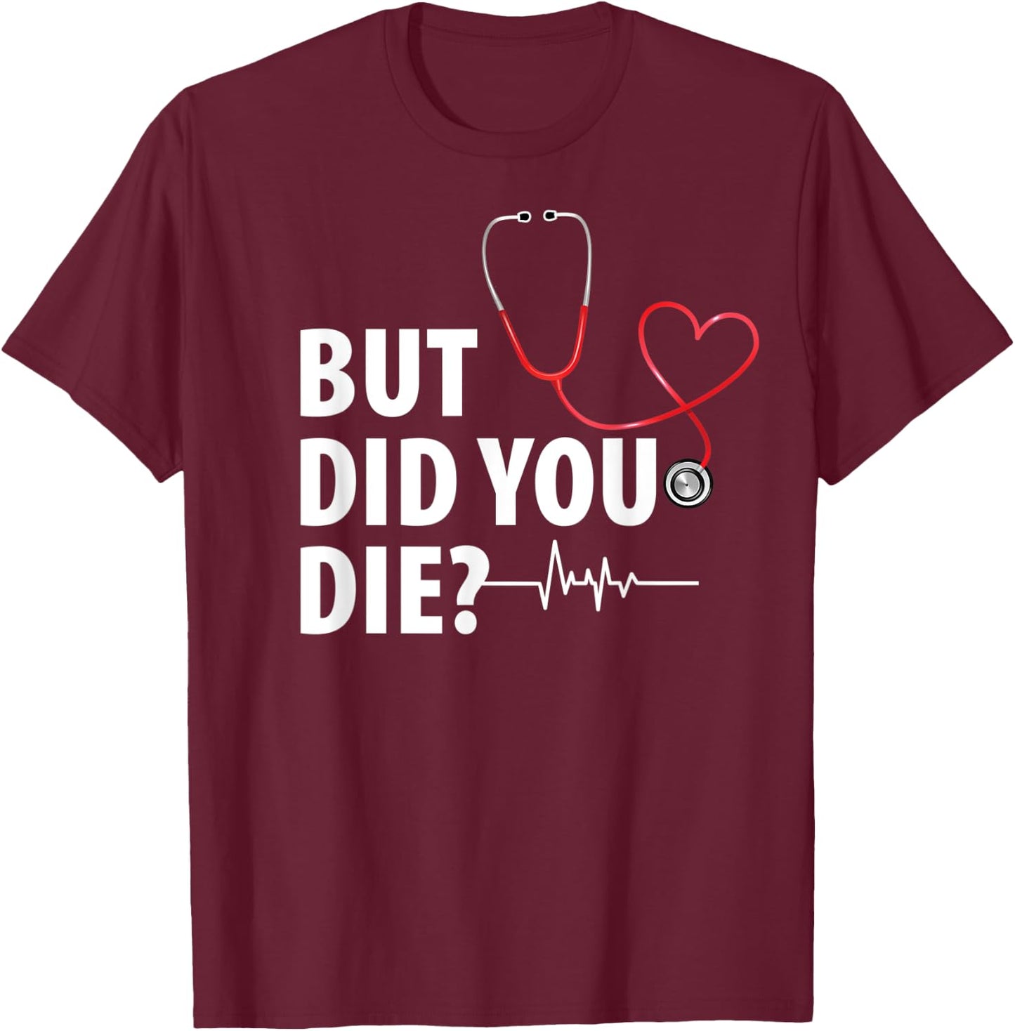 Funny Nurse Shirt, But Did You Die T-Shirt - T-Shirt | Maroon