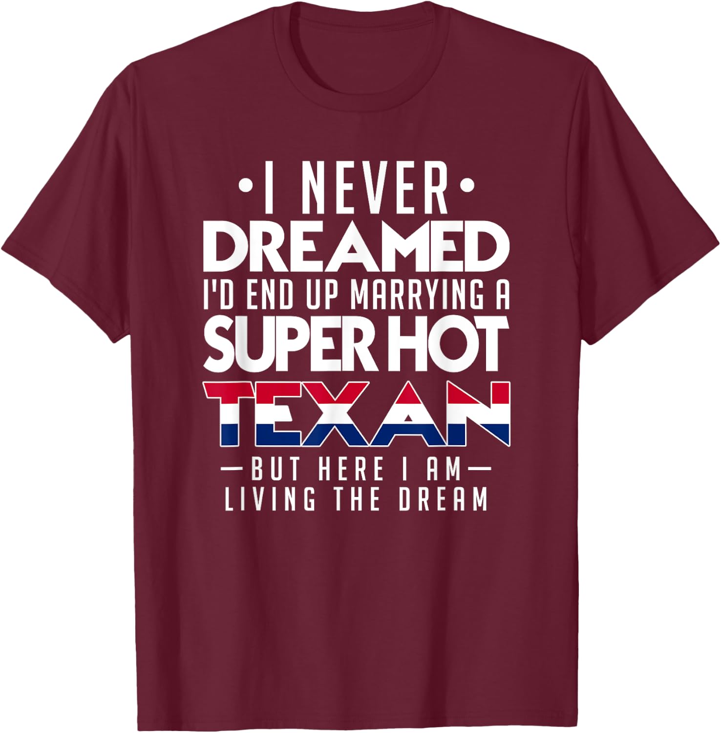 I Never Dreamed Id End Up Marrying a Super Hot Texan Shirt T-Shirt - T-Shirt | Maroon