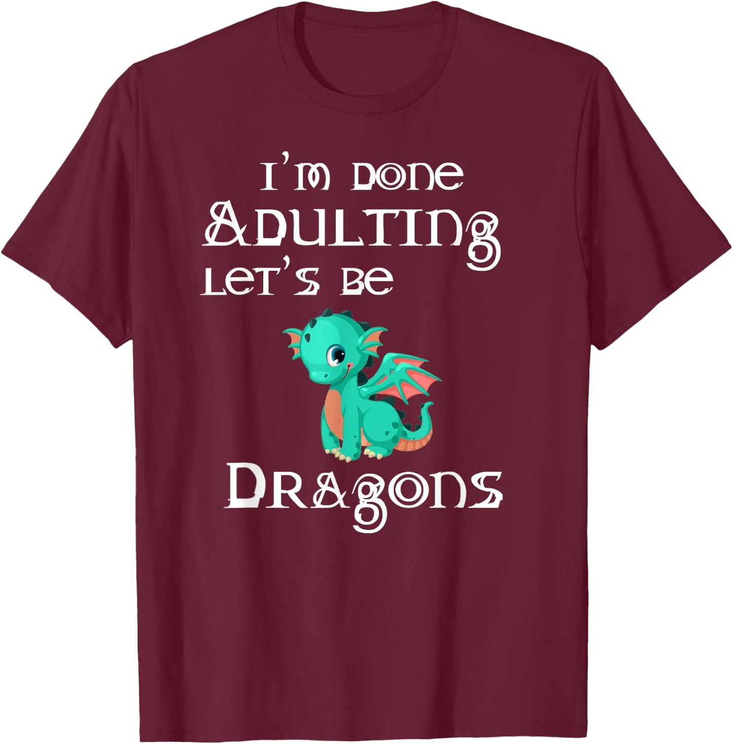 I'm Done Adulting Let's Be Dragons Apparel For Life T-Shirt - T-Shirt | Maroon