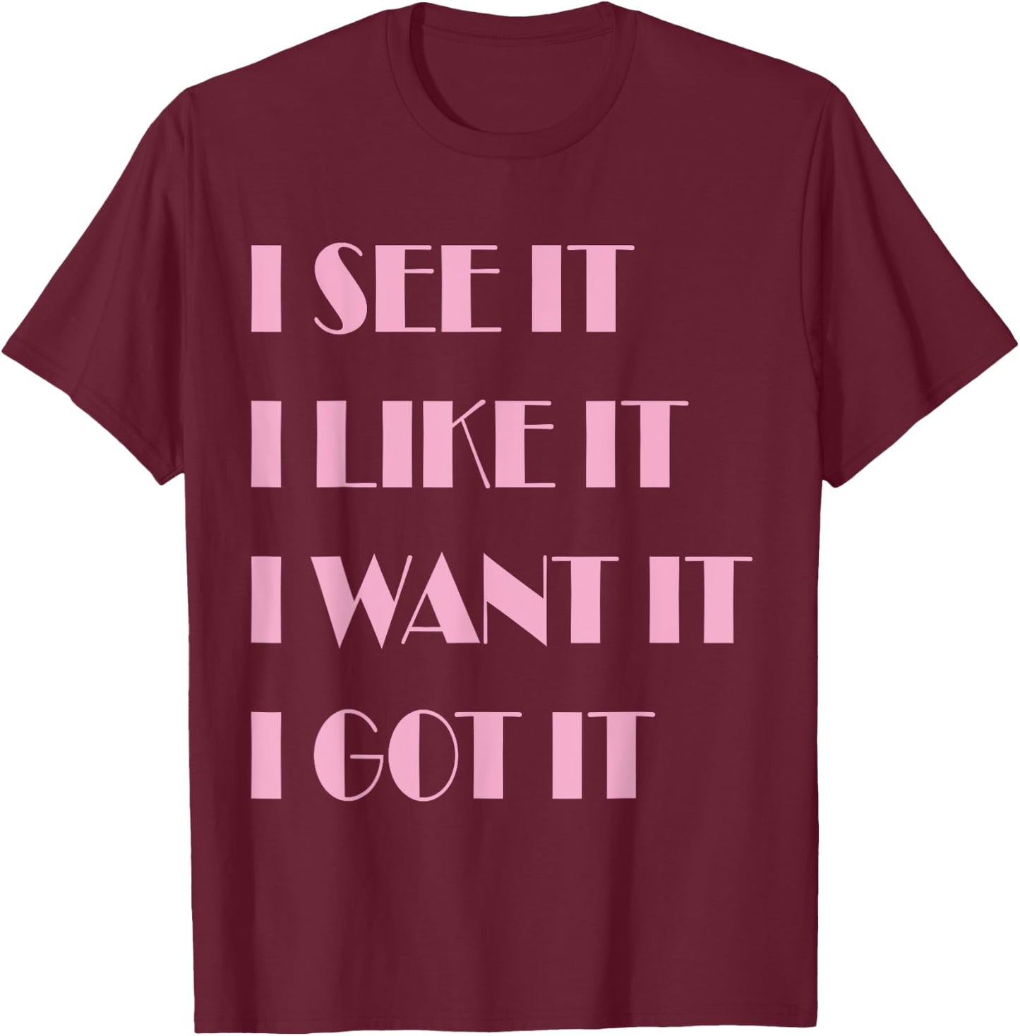I See It I Like It I Want It I Got It T-Shirt - T-Shirt | Maroon
