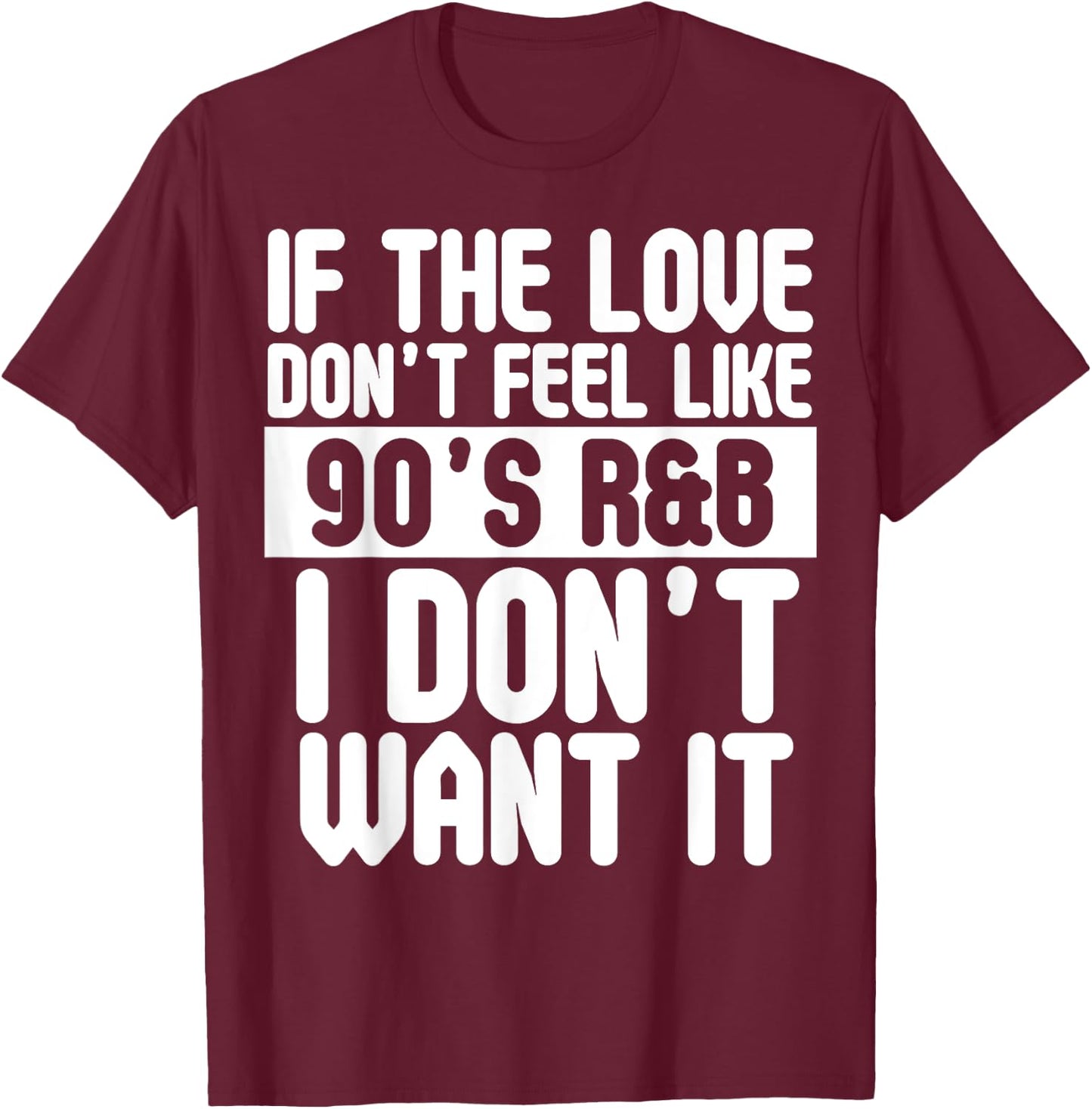 If The Love Doesn't Feel Like 90's R&B I Don't Want It Shirt T-Shirt - T-Shirt | Maroon