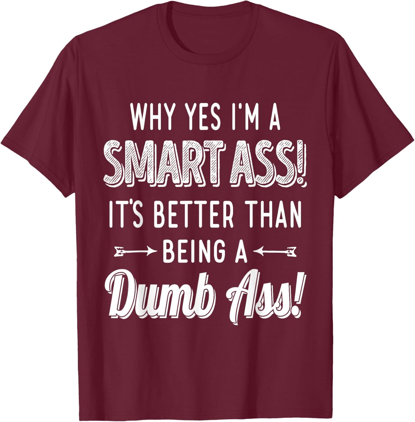 Why Yes I'm A Smart Ass It's Better Than Being A Dumb Ass T-Shirt - T-Shirt | Maroon