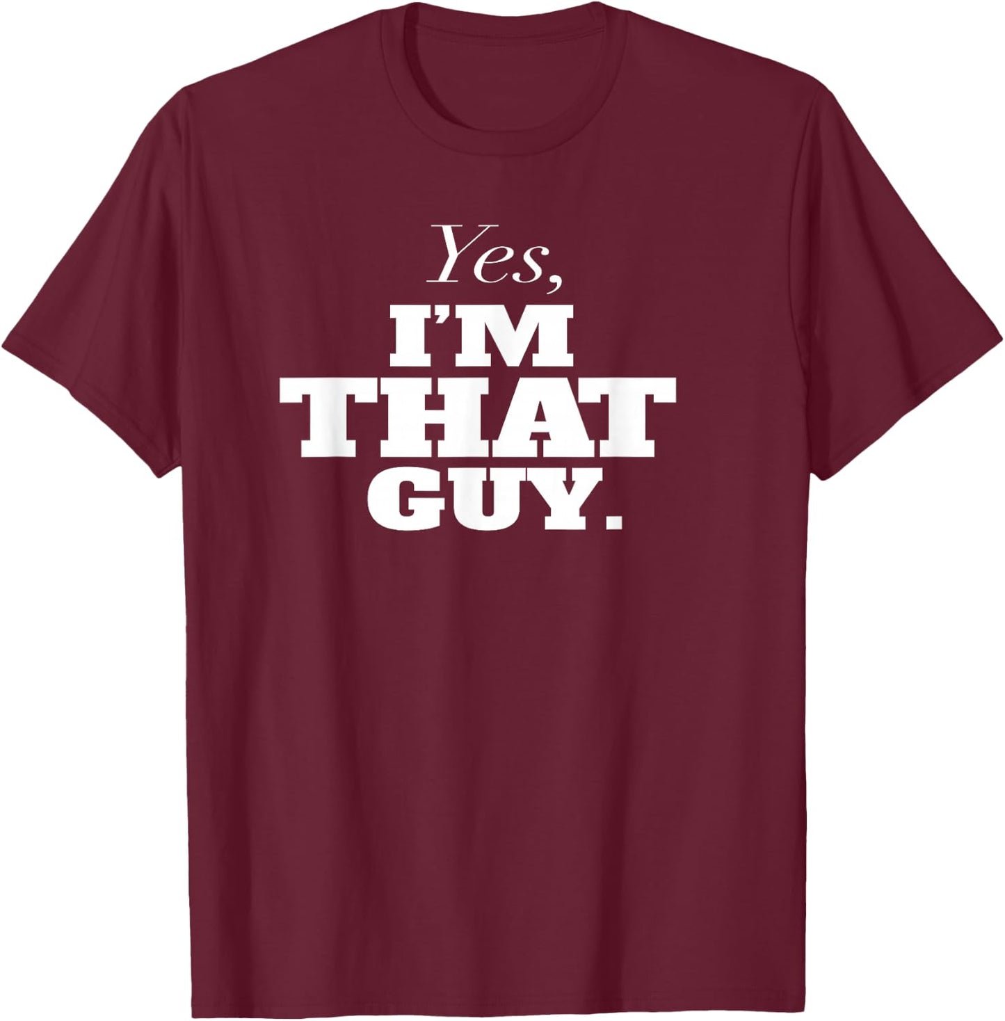 Yes, I'm THAT Guy. Admit It If Your'e One Of Them and Smile T-Shirt - T-Shirt | Maroon