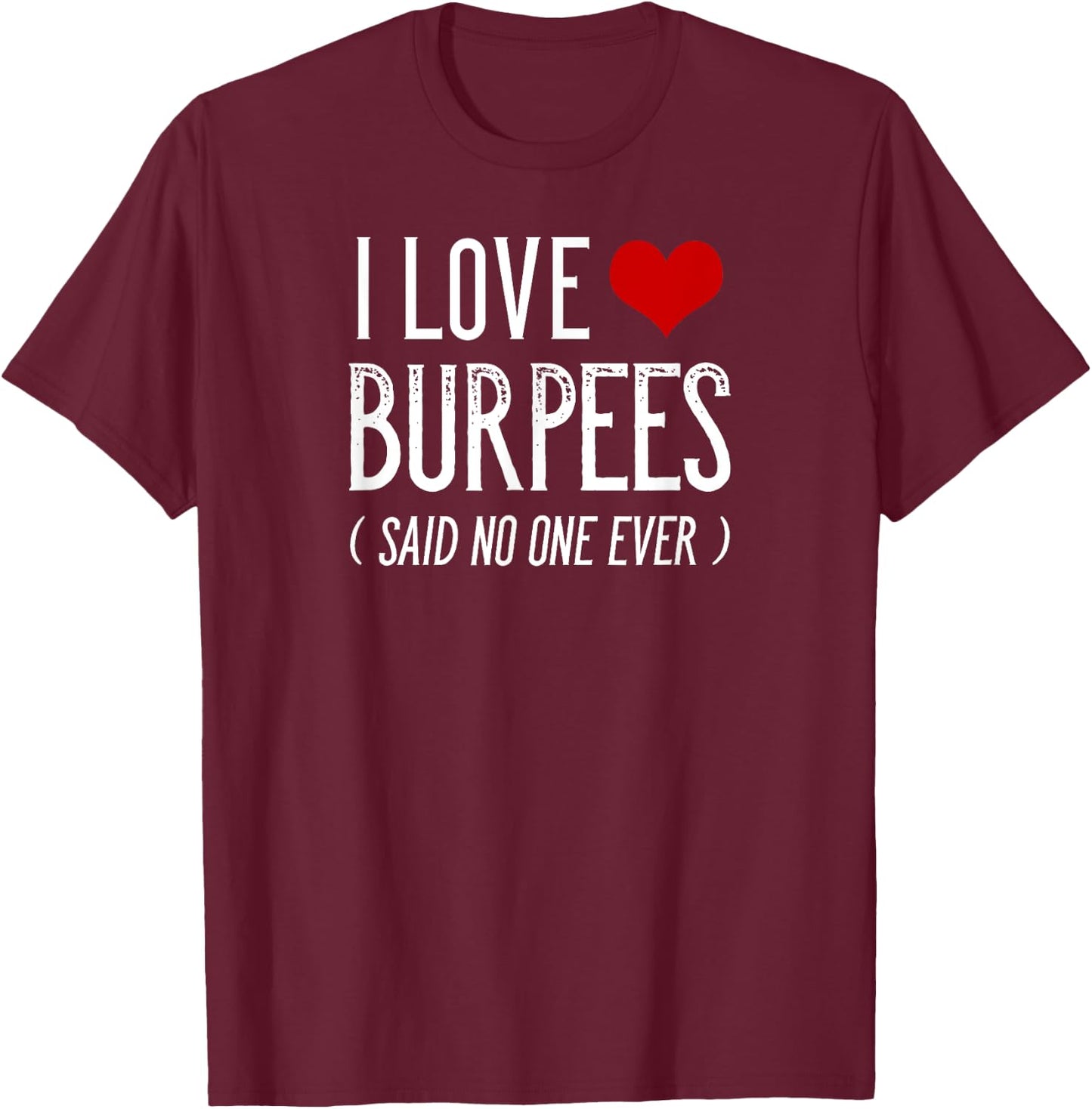 I Love Burpees Said No One Ever Funny Gym Shirts T-Shirt - T-Shirt | Maroon
