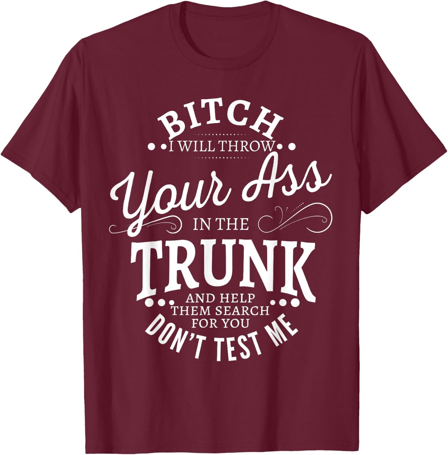 Bitch I will throw your ass in the trunk help them search T-Shirt - T-Shirt | Maroon