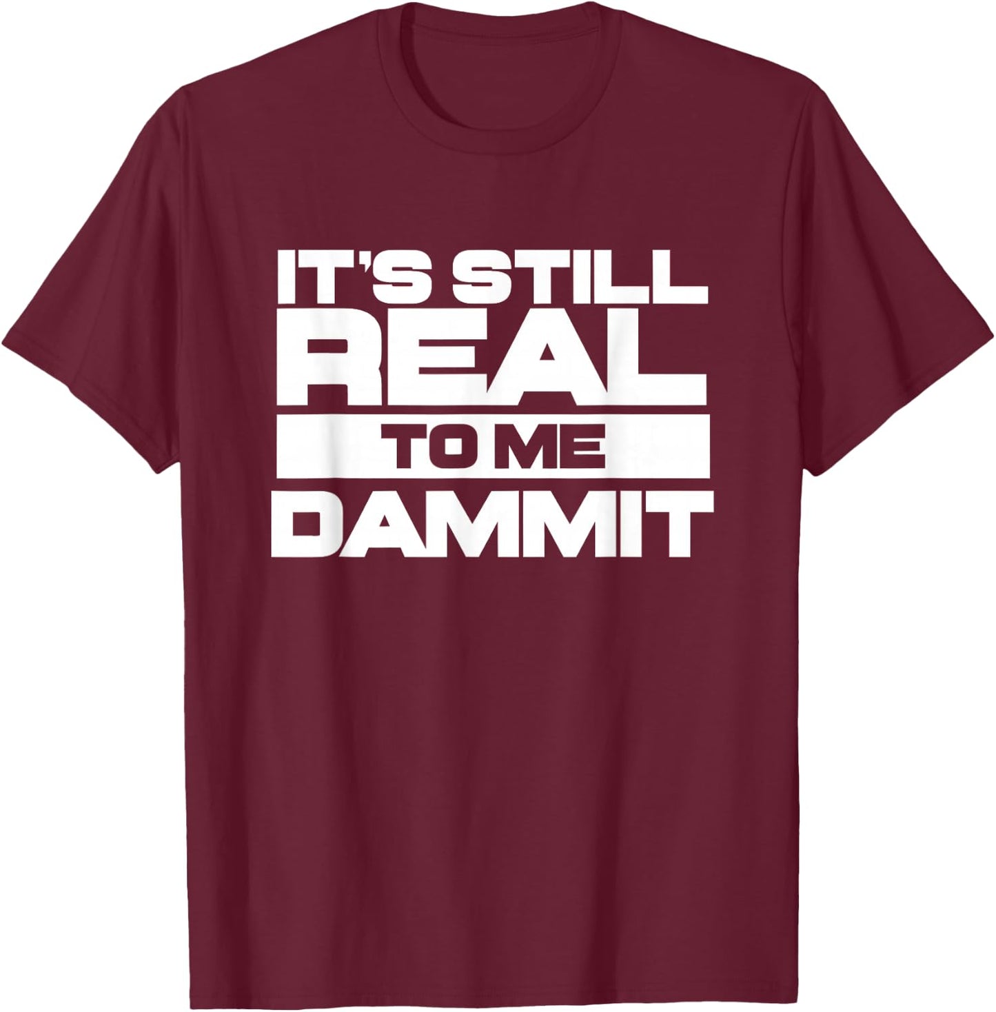 It's Still Real to Me Dammit Pro Wrestling T-Shirt - T-Shirt | Maroon