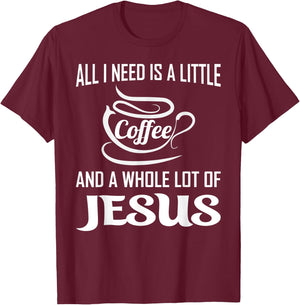 All I Need Is A Little Bit Of Coffee & A Whole Lot Of Jesus T-Shirt - T-Shirt | Maroon