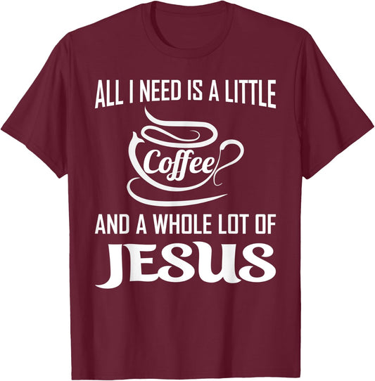 All I Need Is A Little Bit Of Coffee & A Whole Lot Of Jesus T-Shirt - T-Shirt | Maroon