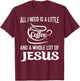 All I Need Is A Little Bit Of Coffee & A Whole Lot Of Jesus T-Shirt - T-Shirt | Maroon