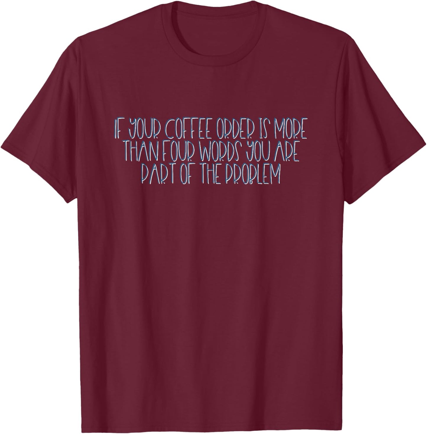 If Your Coffee Order Is More Than Four Words You Are Problem T-Shirt - T-Shirt | Maroon