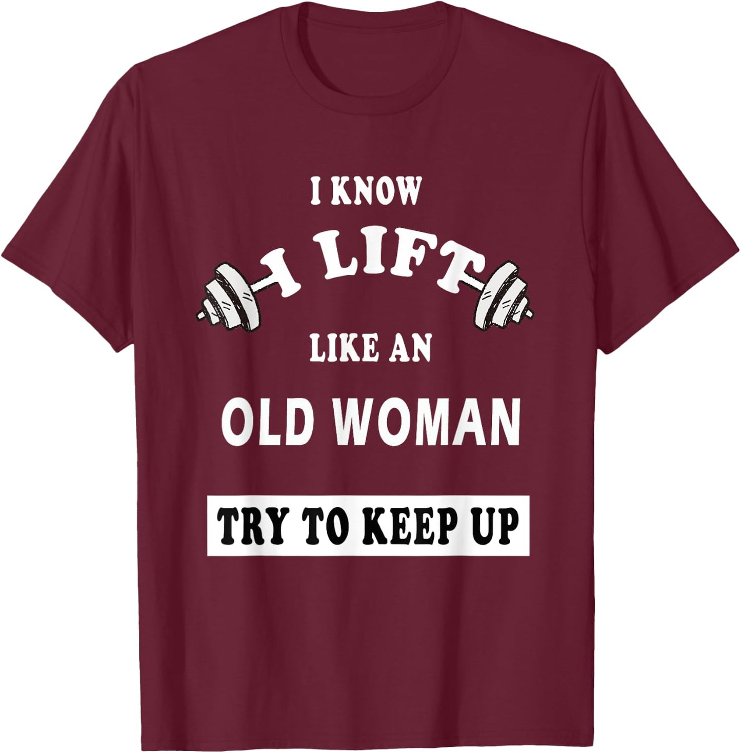 I Know I Lift Like An Old Woman Try To Keep Up GIFT T-Shirt - T-Shirt | Maroon