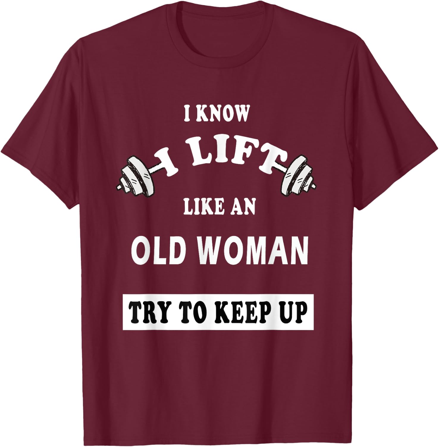 I Know I Lift Like An Old Woman Try To Keep Up GIFT T-Shirt - T-Shirt | Maroon
