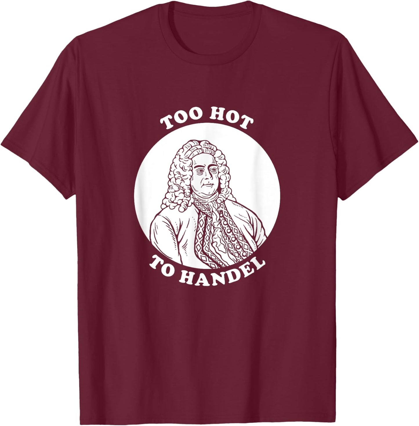 Too Hot To Handel - Funny Handel Pun Composer T-Shirt - T-Shirt | Maroon