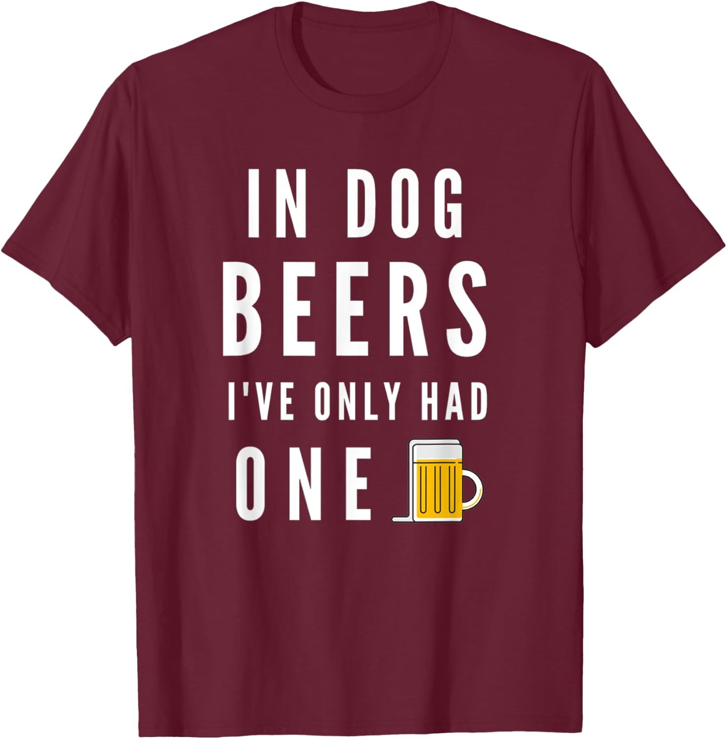 In Dog Beers I've Only Had One Funny Beer T-Shirt - T-Shirt | Maroon