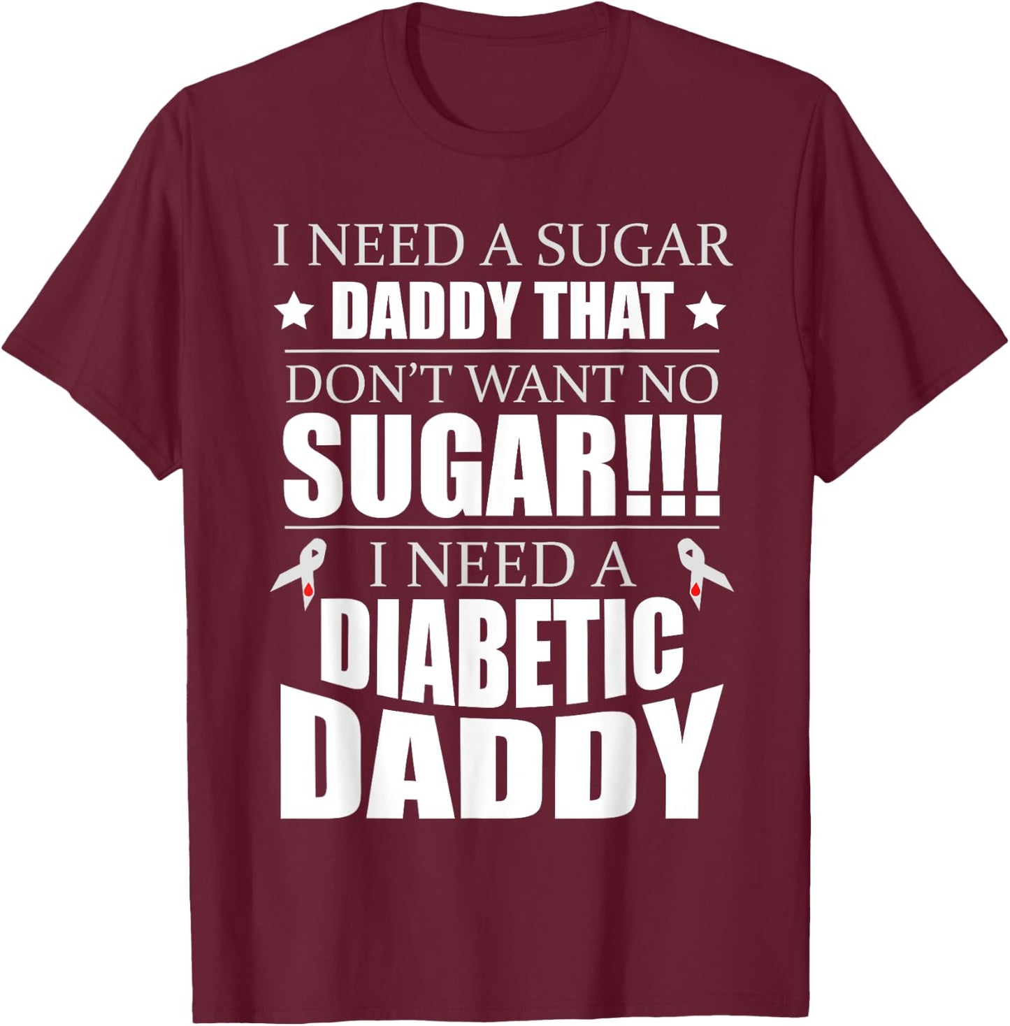 I need Sugar Daddy that Dont want no Sugar Diabetes T-Shirt - T-Shirt | Maroon