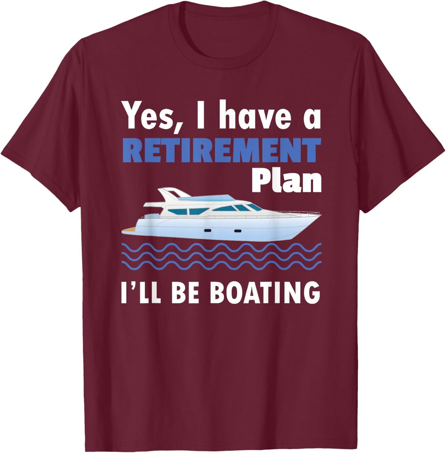 I Have A Retirement Plan I'll Be Boating Retired Sailing T-Shirt - T-Shirt | Maroon