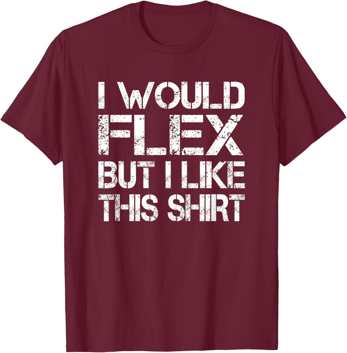 I Would Flex But I Like This Shirt Funny Muscles T Shirt T-Shirt - T-Shirt | Maroon