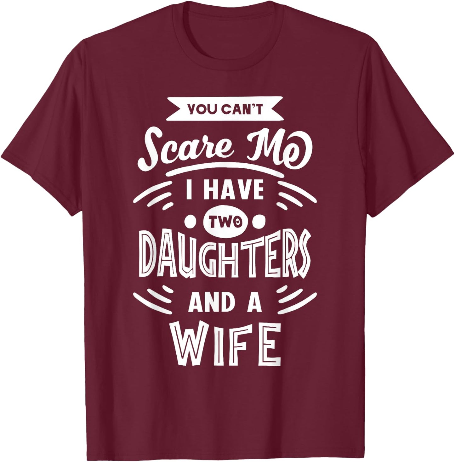 You Can't Scare Me I Have Two Daughters And A Wife Funny T-Shirt - T-Shirt | Maroon
