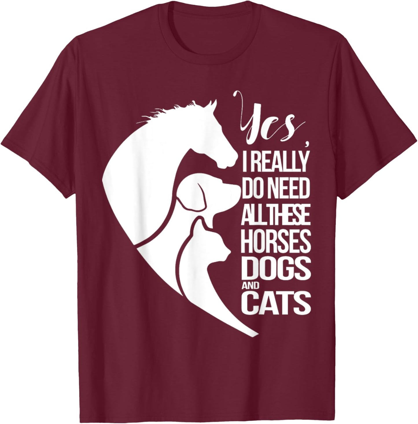 Yes I Really Do Need All These Horses Dogs And Cats Cute T-Shirt - T-Shirt | Maroon