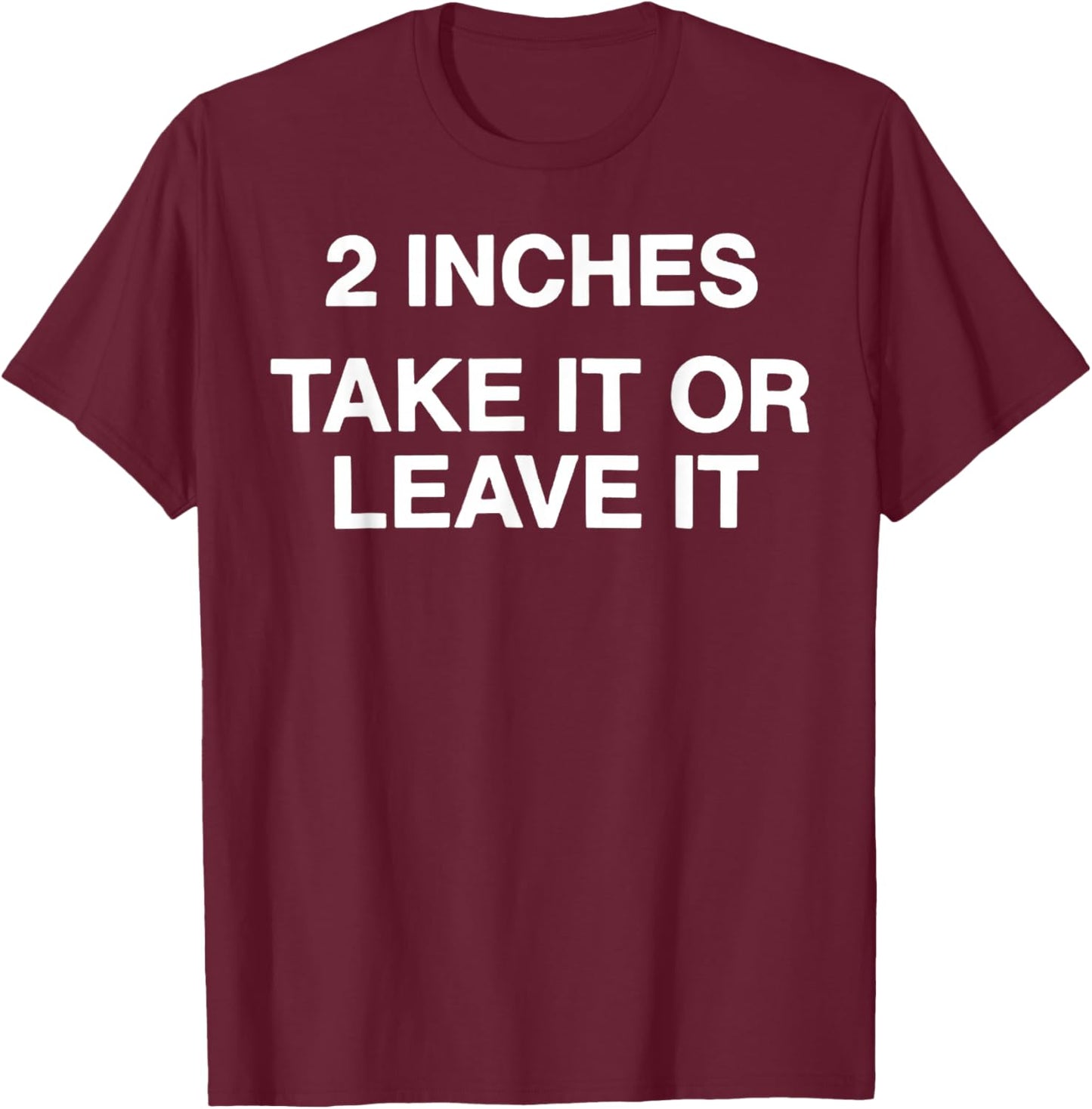 2 Inches Take It Or Leave It T-Shirt - T-Shirt | Maroon